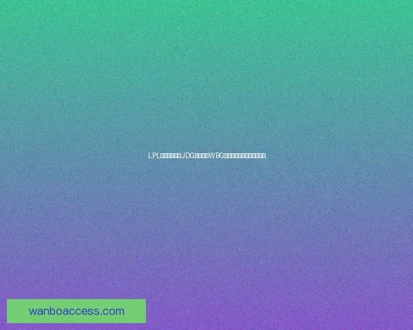 LPL焦点大战来袭JDG正面迎战WBG两强碰撞全力争夺关键胜利